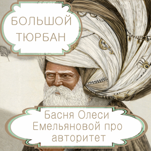 Большой тюрбан – басня в стихах Олеси Емельяновой про ложный авторитет. Читать басни современных авторов.