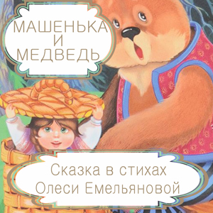 Машенька и медведь – русская народная сказка в стихах на новый лад от Олеси Емельяновой.