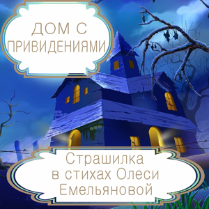 Дом с привидениями – детская страшилка на новый лад в стихах Олеси Емельяновой. Читать сказки из сборника «13 страшных историй».
