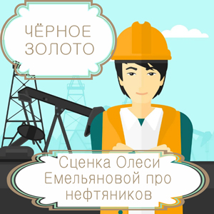 Чёрное золото – сценка в стихах Олеси Емельяновой про профессию нефтяника.